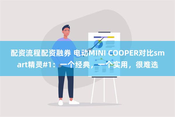 配资流程配资融券 电动MINI COOPER对比smart精灵#1：一个经典，一个实用，很难选