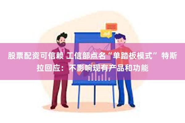 股票配资可信赖 工信部点名“单踏板模式” 特斯拉回应：不影响现有产品和功能