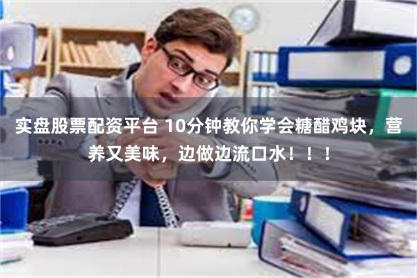 实盘股票配资平台 10分钟教你学会糖醋鸡块，营养又美味，边做边流口水！！！