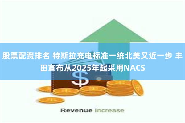 股票配资排名 特斯拉充电标准一统北美又近一步 丰田宣布从2025年起采用NACS