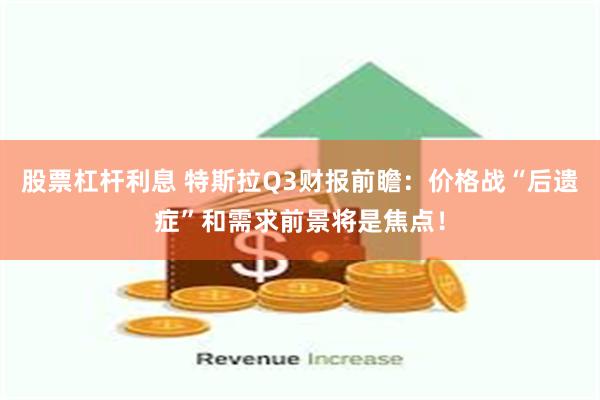 股票杠杆利息 特斯拉Q3财报前瞻：价格战“后遗症”和需求前景将是焦点！