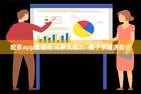 配资app靠谱吗 斗罗大陆2：橘子学姐遇险记