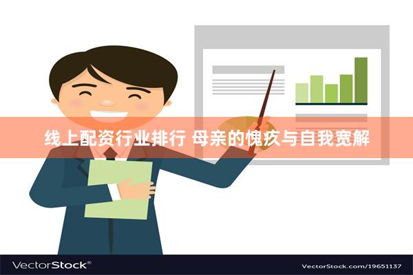 线上配资行业排行 母亲的愧疚与自我宽解