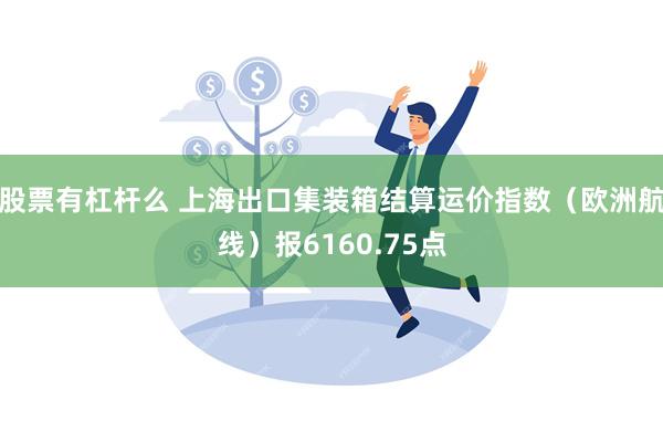 股票有杠杆么 上海出口集装箱结算运价指数（欧洲航线）报6160.75点