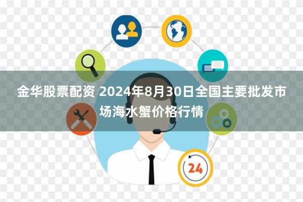 金华股票配资 2024年8月30日全国主要批发市场海水蟹价格行情