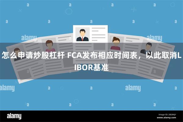 怎么申请炒股杠杆 FCA发布相应时间表，以此取消LIBOR基准