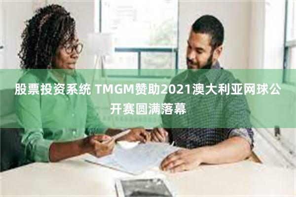 股票投资系统 TMGM赞助2021澳大利亚网球公开赛圆满落幕