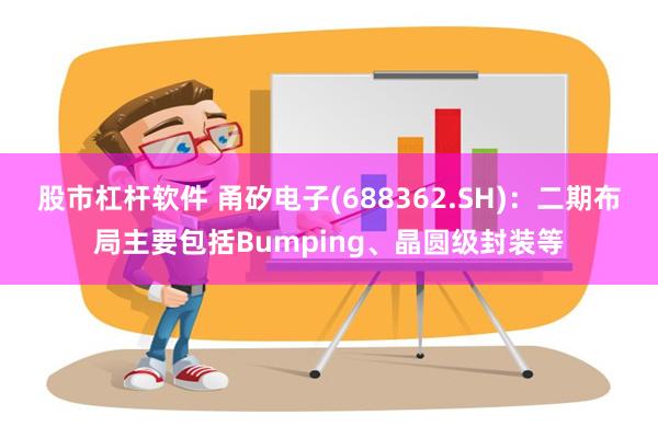 股市杠杆软件 甬矽电子(688362.SH)：二期布局主要包括Bumping、晶圆级封装等