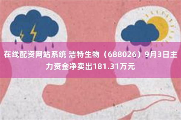 在线配资网站系统 洁特生物（688026）9月3日主力资金净卖出181.31万元