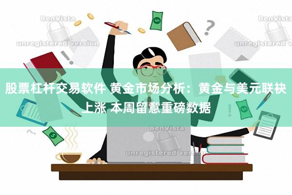 股票杠杆交易软件 黄金市场分析：黄金与美元联袂上涨 本周留意重磅数据