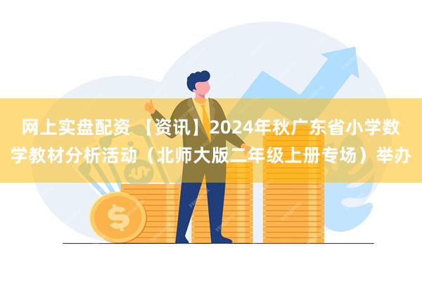 网上实盘配资 【资讯】2024年秋广东省小学数学教材分析活动（北师大版二年级上册专场）举办