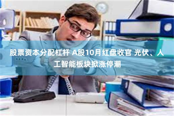 股票资本分配杠杆 A股10月红盘收官 光伏、人工智能板块掀涨停潮