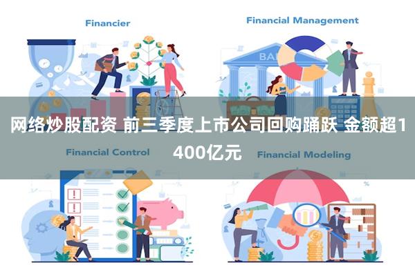 网络炒股配资 前三季度上市公司回购踊跃 金额超1400亿元