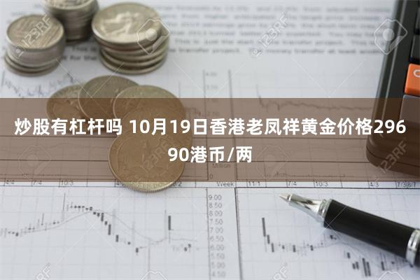 炒股有杠杆吗 10月19日香港老凤祥黄金价格29690港币/两