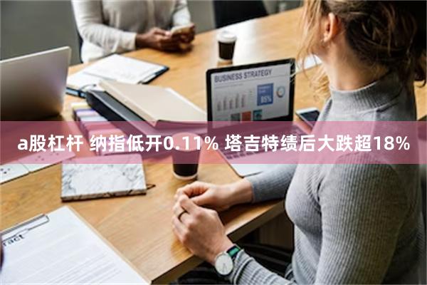 a股杠杆 纳指低开0.11% 塔吉特绩后大跌超18%