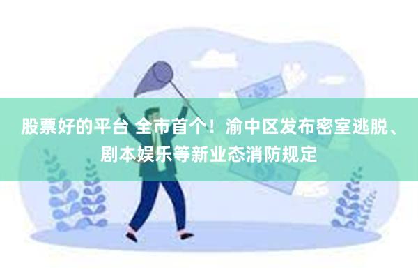 股票好的平台 全市首个！渝中区发布密室逃脱、剧本娱乐等新业态消防规定