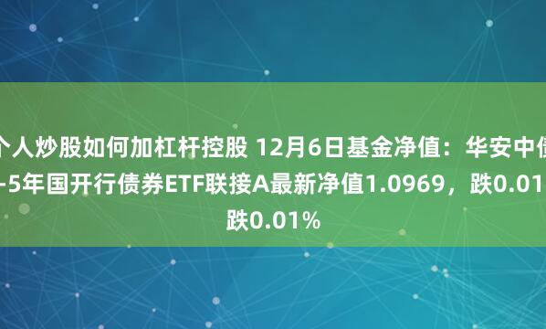 个人炒股如何加杠杆控股 12月6日基金净值：华安中债1-5年国开行债券ETF联接A最新净值1.0969，跌0.01%