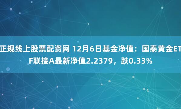 正规线上股票配资网 12月6日基金净值：国泰黄金ETF联接A最新净值2.2379，跌0.33%