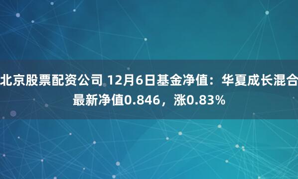 北京股票配资公司 12月6日基金净值：华夏成长混合最新净值0.846，涨0.83%