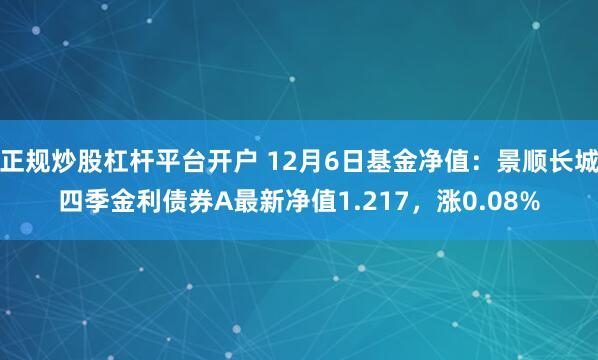 正规炒股杠杆平台开户 12月6日基金净值：景顺长城四季金利债券A最新净值1.217，涨0.08%