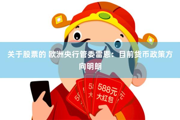 关于股票的 欧洲央行管委雷恩：目前货币政策方向明朗