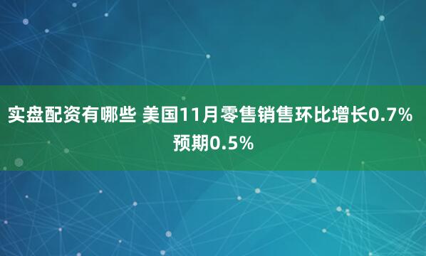 实盘配资有哪些 美国11月零售销售环比增长0.7% 预期0.5%