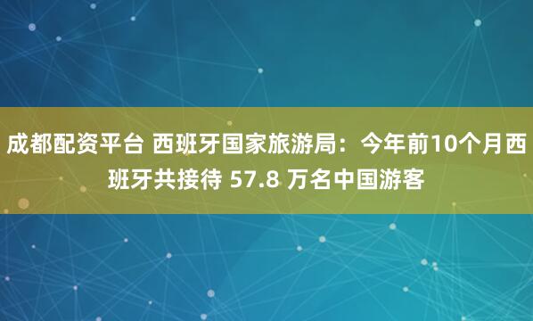 成都配资平台 西班牙国家旅游局：今年前10个月西班牙共接待 57.8 万名中国游客