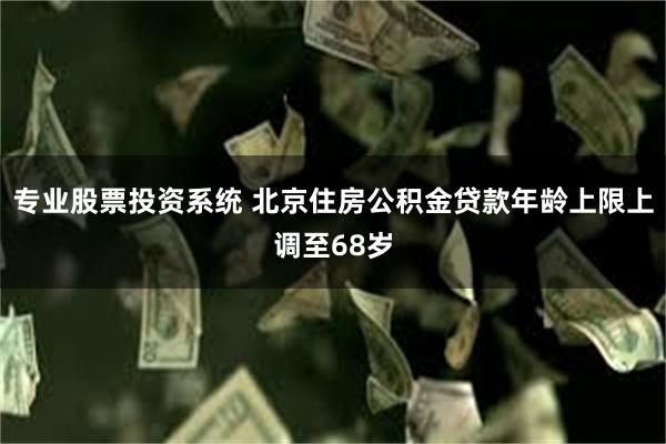 专业股票投资系统 北京住房公积金贷款年龄上限上调至68岁