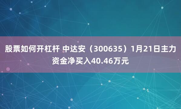 股票如何开杠杆 中达安（300635）1月21日主力资金净买入40.46万元