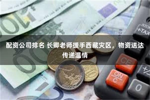 配资公司排名 长卿老师援手西藏灾区，物资送达传递温情