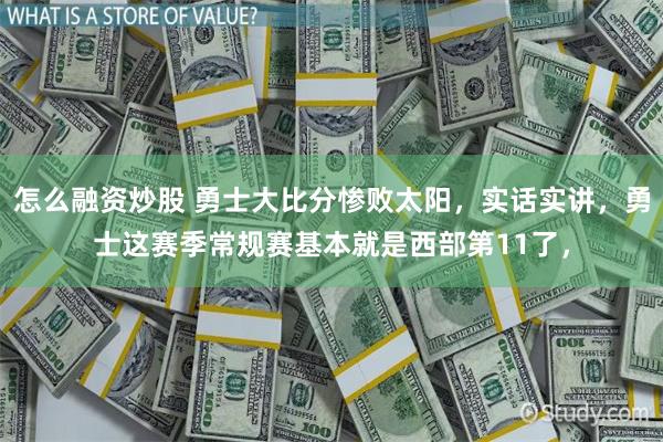 怎么融资炒股 勇士大比分惨败太阳，实话实讲，勇士这赛季常规赛基本就是西部第11了，