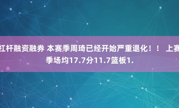 杠杆融资融券 本赛季周琦已经开始严重退化！！ 上赛季场均17.7分11.7篮板1.