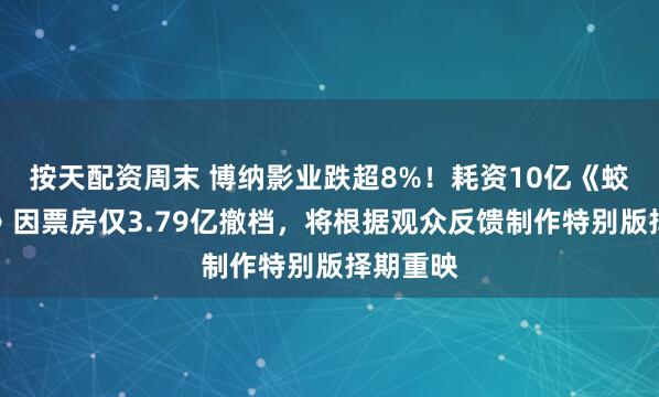 按天配资周末 博纳影业跌超8%！耗资10亿《蛟龙行动》因票房仅3.79亿撤档，将根据观众反馈制作特别版择期重映