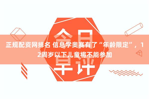 正规配资网排名 信息学奥赛有了“年龄限定”，12周岁以下儿童将不能参加