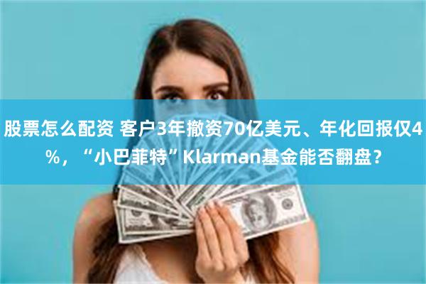 股票怎么配资 客户3年撤资70亿美元、年化回报仅4%，“小巴菲特”Klarman基金能否翻盘？