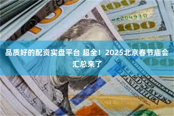 品质好的配资实盘平台 超全！2025北京春节庙会汇总来了